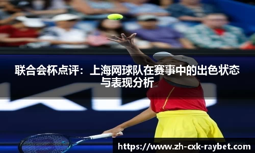 联合会杯点评：上海网球队在赛事中的出色状态与表现分析