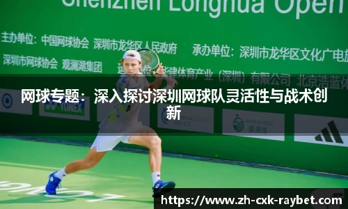 网球专题：深入探讨深圳网球队灵活性与战术创新